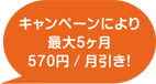キャンペーンにより最大5ヶ月570円/引き!