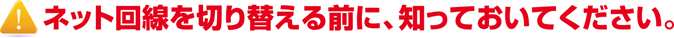 ネット回線を切り替える前に、知っておいてください。