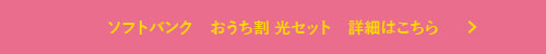 ソフトバンク　おうち割 光セット　詳細はこちら