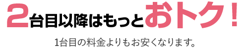 2台目以降はもっとおトク！