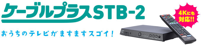 ケーブルプラスSTB-2　おうちのテレビがオモシロイほど進化する。