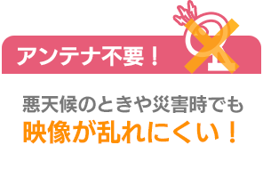 メリット1 アンテナ不要！地デジ・BSが家中のテレビで楽しめる！
