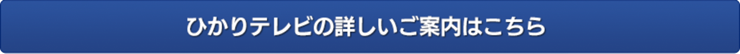 ひかりテレビの詳しいご案内はこちら