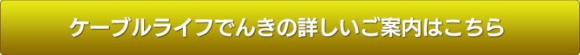 ケーブルライフでんきの詳しいご案内はこちら