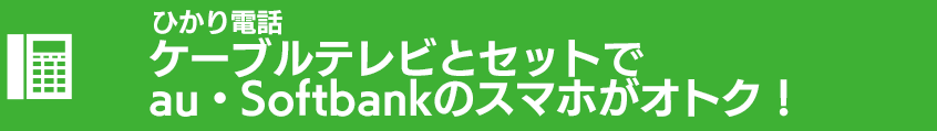 ひかり電話 ケーブルテレビとセットでau・Softbankのスマホがオトク！
