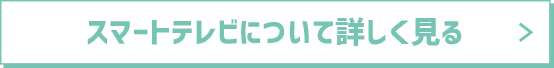 スマートテレビについて詳しく見る