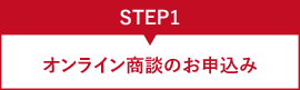 STEP1 オンライン相談のお申込み
