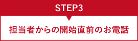 STEP3 担当者からの開始直前のお電話