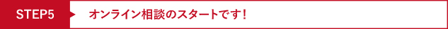 STEP5 オンライン相談のスタートです!