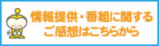 情報提供・番組に関するご感想はこちらから
