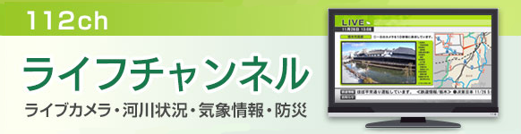 112ch「ライフチャンネル」。ライブカメラ、河川状況、気象情報、防災。