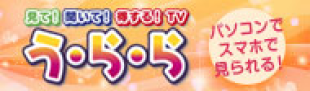 見て！聞いて！得する！TV「う・ら・ら」。パソコンで、スマホで、見られる！
